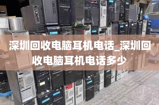 深圳回收电脑耳机电话_深圳回收电脑耳机电话多少