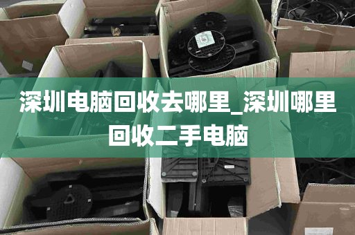 深圳电脑回收去哪里_深圳哪里回收二手电脑