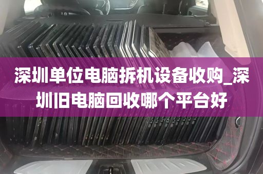 深圳单位电脑拆机设备收购_深圳旧电脑回收哪个平台好