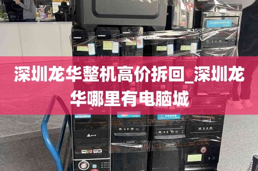 深圳龙华整机高价拆回_深圳龙华哪里有电脑城
