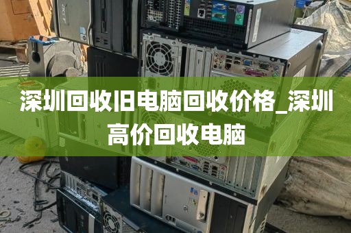 深圳回收旧电脑回收价格_深圳高价回收电脑