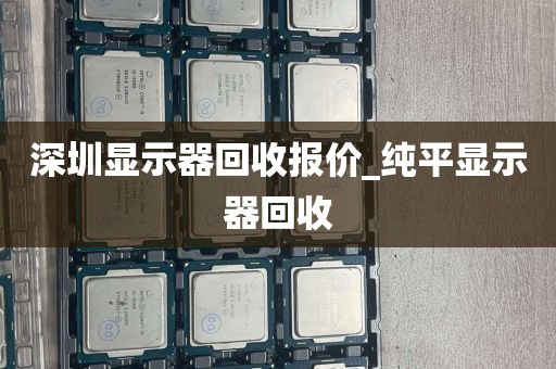 深圳显示器回收报价_纯平显示器回收