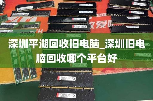 深圳平湖回收旧电脑_深圳旧电脑回收哪个平台好
