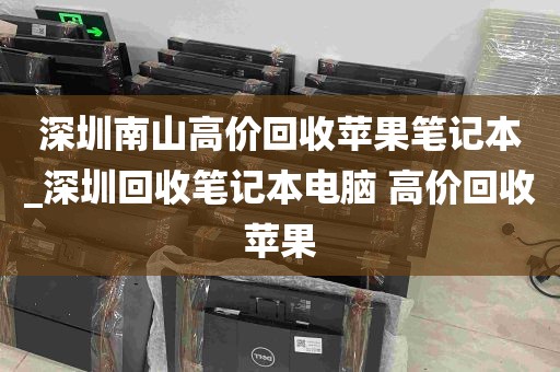 深圳南山高价回收苹果笔记本_深圳回收笔记本电脑 高价回收苹果