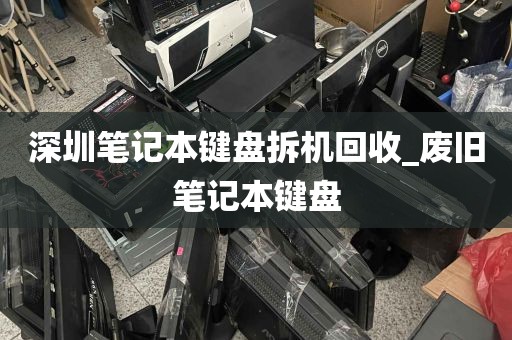 深圳笔记本键盘拆机回收_废旧笔记本键盘