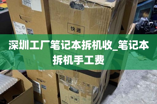 深圳工厂笔记本拆机收_笔记本拆机手工费