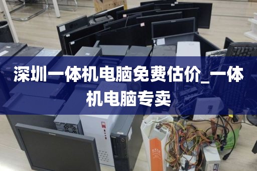 深圳一体机电脑免费估价_一体机电脑专卖
