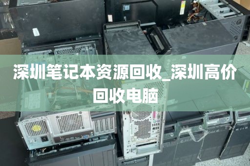 深圳笔记本资源回收_深圳高价回收电脑