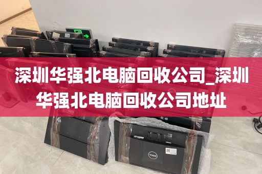 深圳华强北电脑回收公司_深圳华强北电脑回收公司地址