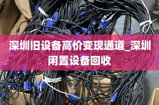 深圳旧设备高价变现通道_深圳闲置设备回收