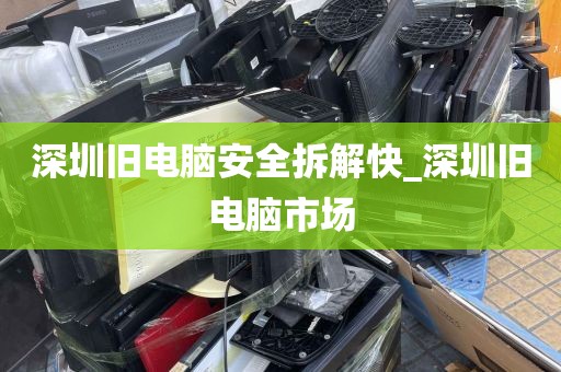深圳旧电脑安全拆解快_深圳旧电脑市场
