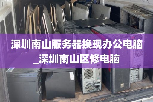 深圳南山服务器换现办公电脑_深圳南山区修电脑