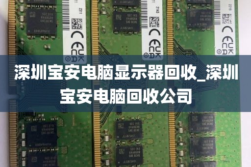 深圳宝安电脑显示器回收_深圳宝安电脑回收公司