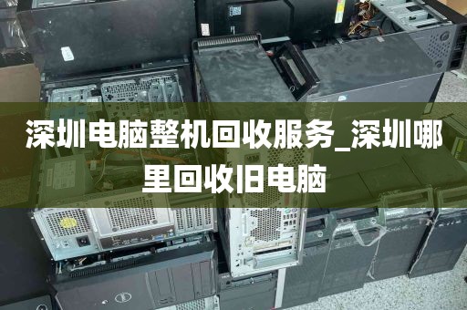 深圳电脑整机回收服务_深圳哪里回收旧电脑