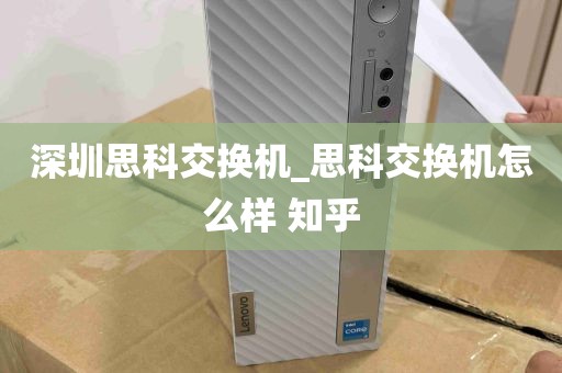 深圳思科交换机_思科交换机怎么样 知乎