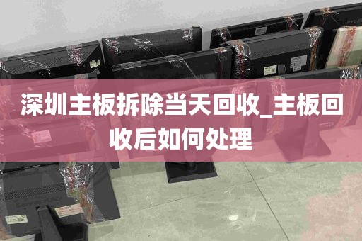 深圳主板拆除当天回收_主板回收后如何处理