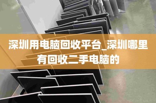 深圳用电脑回收平台_深圳哪里有回收二手电脑的