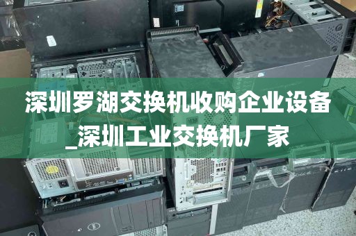 深圳罗湖交换机收购企业设备_深圳工业交换机厂家