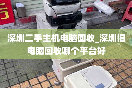 深圳二手主机电脑回收_深圳旧电脑回收哪个平台好