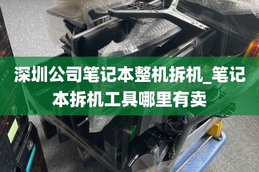 深圳公司笔记本整机拆机_笔记本拆机工具哪里有卖