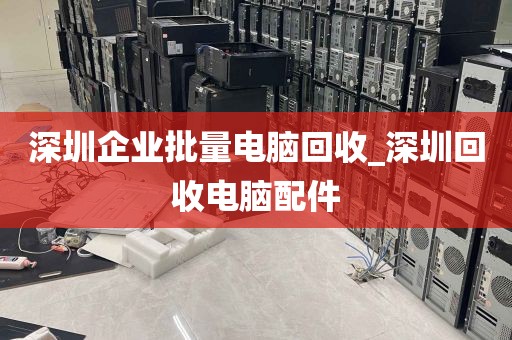 深圳企业批量电脑回收_深圳回收电脑配件