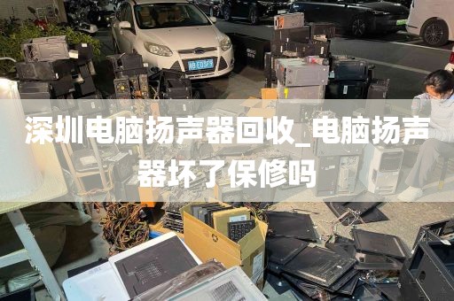 深圳电脑扬声器回收_电脑扬声器坏了保修吗