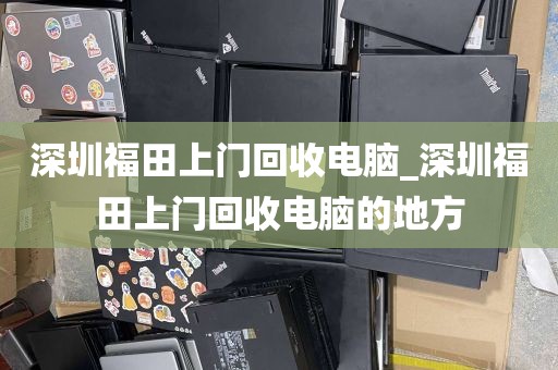 深圳福田上门回收电脑_深圳福田上门回收电脑的地方