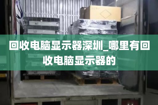 回收电脑显示器深圳_哪里有回收电脑显示器的