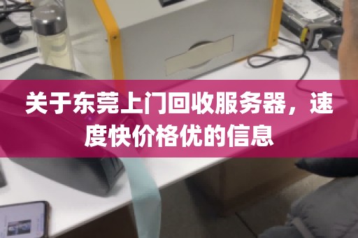 关于东莞上门回收服务器，速度快价格优的信息