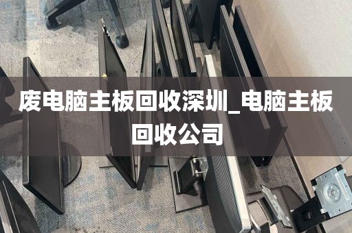 废电脑主板回收深圳_电脑主板回收公司