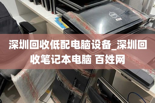 深圳回收低配电脑设备_深圳回收笔记本电脑 百姓网