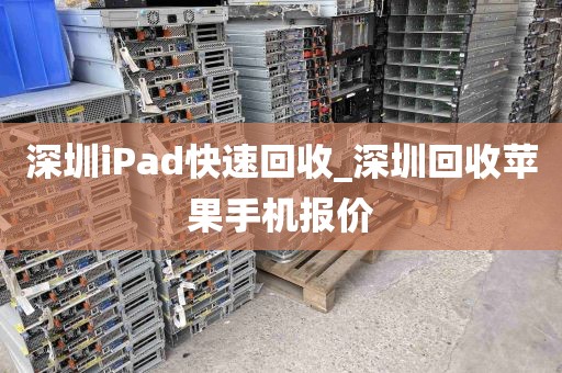 深圳iPad快速回收_深圳回收苹果手机报价
