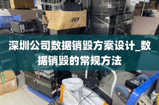 深圳公司数据销毁方案设计_数据销毁的常规方法