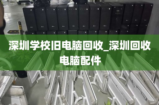 深圳学校旧电脑回收_深圳回收电脑配件