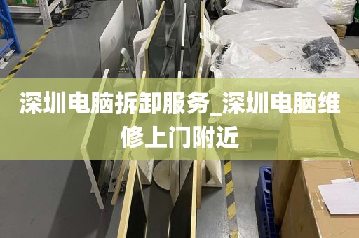 深圳电脑拆卸服务_深圳电脑维修上门附近