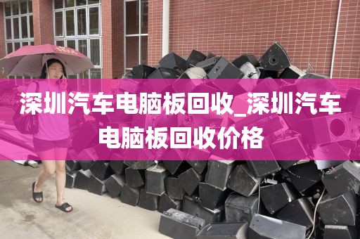 深圳汽车电脑板回收_深圳汽车电脑板回收价格