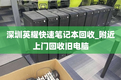 深圳英耀快速笔记本回收_附近上门回收旧电脑
