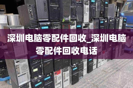 深圳电脑零配件回收_深圳电脑零配件回收电话