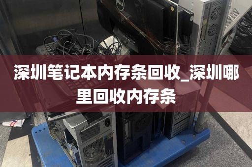 深圳笔记本内存条回收_深圳哪里回收内存条
