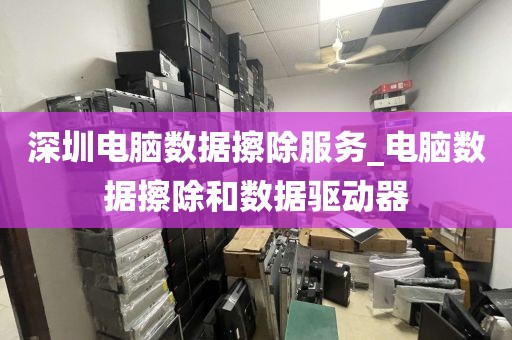 深圳电脑数据擦除服务_电脑数据擦除和数据驱动器