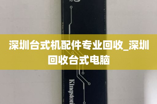 深圳台式机配件专业回收_深圳回收台式电脑