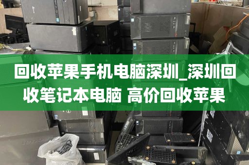 回收苹果手机电脑深圳_深圳回收笔记本电脑 高价回收苹果