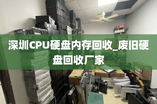 深圳CPU硬盘内存回收_废旧硬盘回收厂家