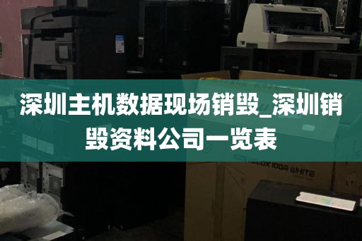 深圳主机数据现场销毁_深圳销毁资料公司一览表