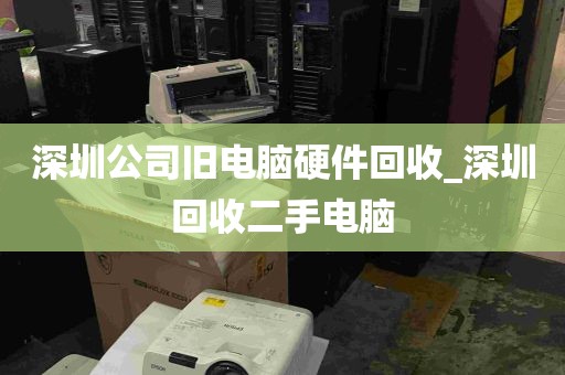 深圳公司旧电脑硬件回收_深圳回收二手电脑