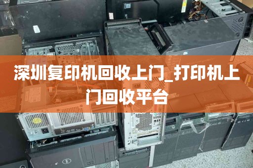 深圳复印机回收上门_打印机上门回收平台
