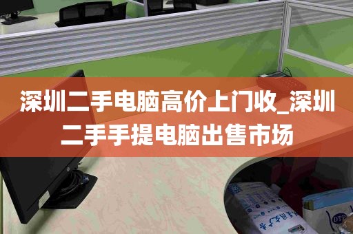 深圳二手电脑高价上门收_深圳二手手提电脑出售市场