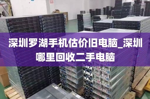 深圳罗湖手机估价旧电脑_深圳哪里回收二手电脑