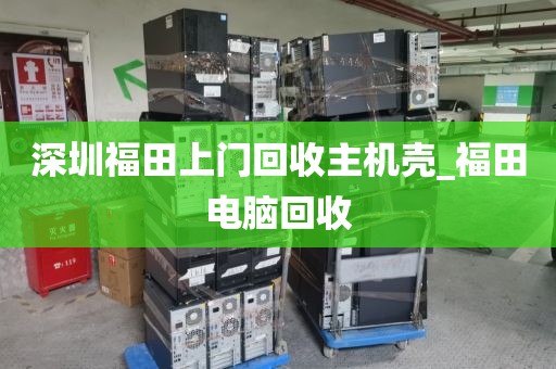 深圳福田上门回收主机壳_福田电脑回收