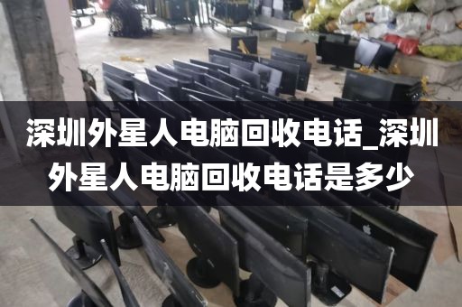 深圳外星人电脑回收电话_深圳外星人电脑回收电话是多少